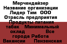 Мерчендайзер › Название организации ­ Лидер Тим, ООО › Отрасль предприятия ­ Продукты питания, табак › Минимальный оклад ­ 21 000 - Все города Работа » Вакансии   . Пензенская обл.,Мокшанский р-н